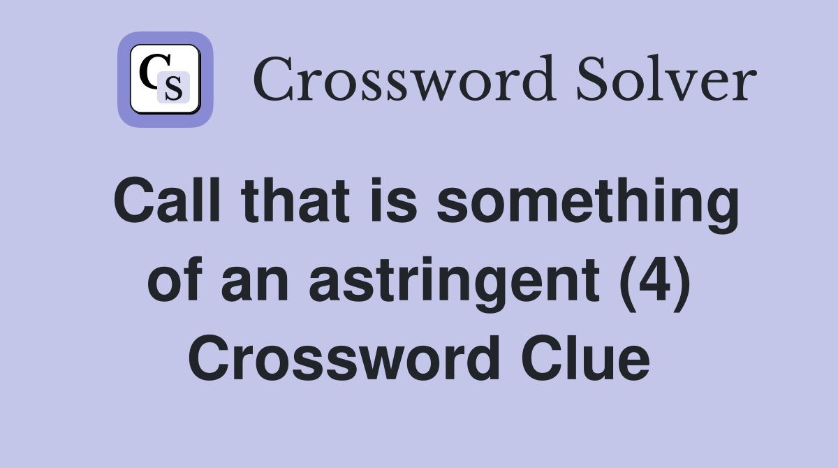 Call that is something of an astringent 4 Crossword Clue